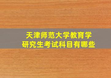 天津师范大学教育学研究生考试科目有哪些