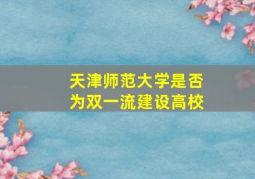 天津师范大学是否为双一流建设高校