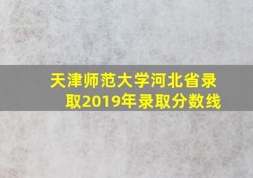 天津师范大学河北省录取2019年录取分数线