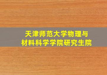 天津师范大学物理与材料科学学院研究生院