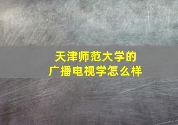 天津师范大学的广播电视学怎么样