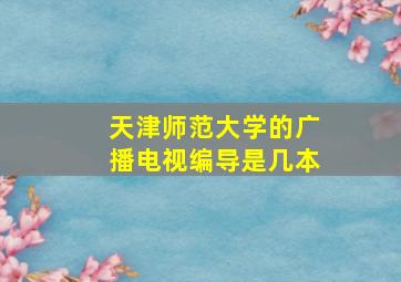 天津师范大学的广播电视编导是几本