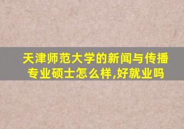 天津师范大学的新闻与传播专业硕士怎么样,好就业吗