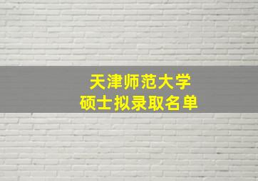 天津师范大学硕士拟录取名单