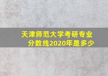 天津师范大学考研专业分数线2020年是多少