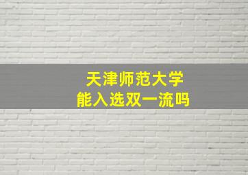 天津师范大学能入选双一流吗