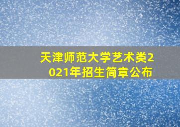 天津师范大学艺术类2021年招生简章公布