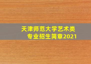 天津师范大学艺术类专业招生简章2021