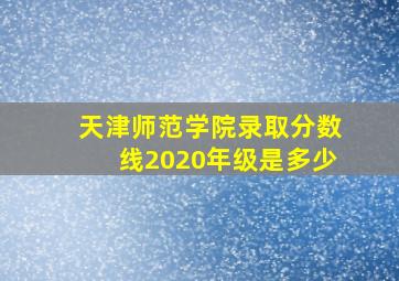 天津师范学院录取分数线2020年级是多少