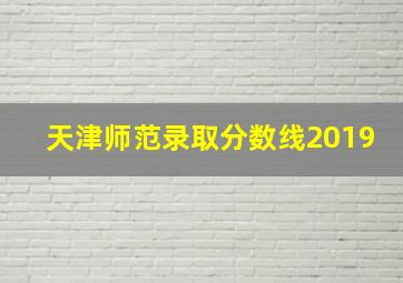 天津师范录取分数线2019