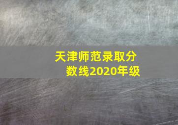 天津师范录取分数线2020年级