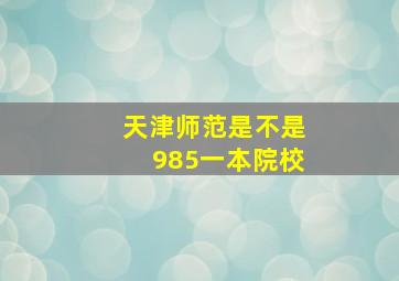 天津师范是不是985一本院校