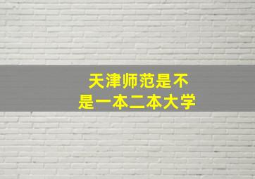 天津师范是不是一本二本大学