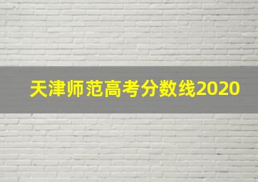 天津师范高考分数线2020