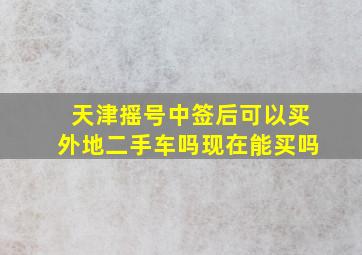 天津摇号中签后可以买外地二手车吗现在能买吗