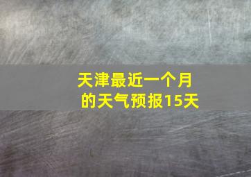 天津最近一个月的天气预报15天