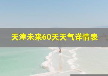 天津未来60天天气详情表