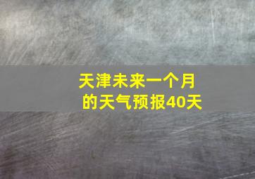 天津未来一个月的天气预报40天