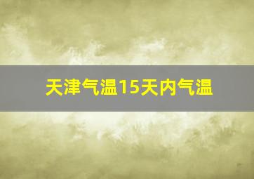 天津气温15天内气温