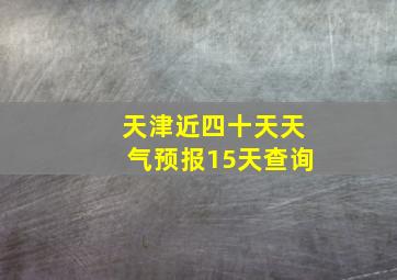 天津近四十天天气预报15天查询