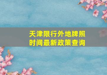 天津限行外地牌照时间最新政策查询