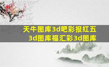 天牛图库3d吧彩报红五3d图库福汇彩3d图库