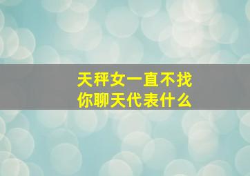 天秤女一直不找你聊天代表什么