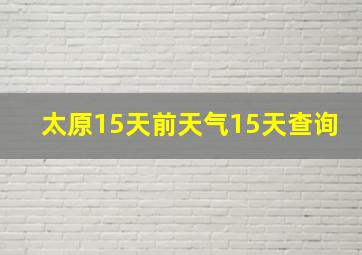 太原15天前天气15天查询