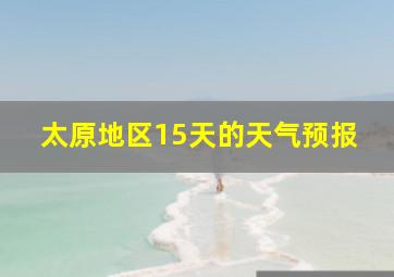 太原地区15天的天气预报