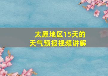 太原地区15天的天气预报视频讲解