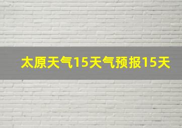 太原天气15天气预报15天