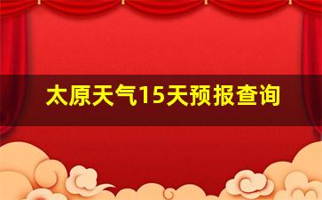 太原天气15天预报查询