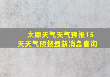 太原天气天气预报15天天气预报最新消息查询