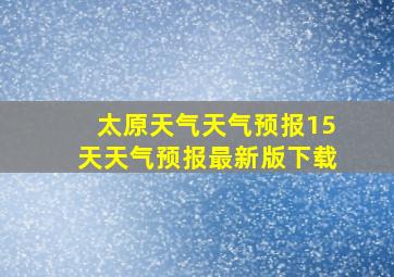 太原天气天气预报15天天气预报最新版下载