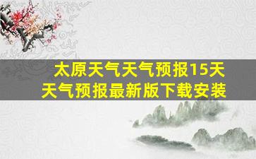 太原天气天气预报15天天气预报最新版下载安装