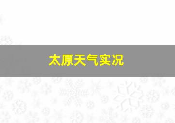 太原天气实况