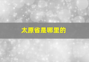 太原省是哪里的