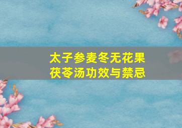 太子参麦冬无花果茯苓汤功效与禁忌