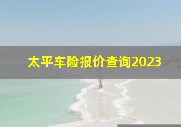 太平车险报价查询2023