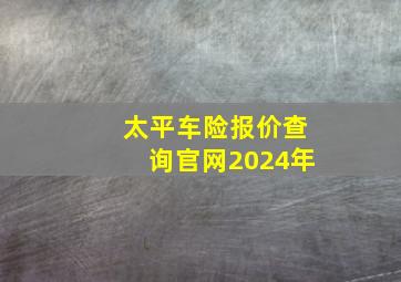 太平车险报价查询官网2024年