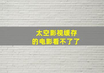 太空影视缓存的电影看不了了