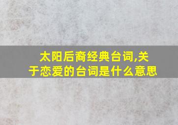 太阳后裔经典台词,关于恋爱的台词是什么意思