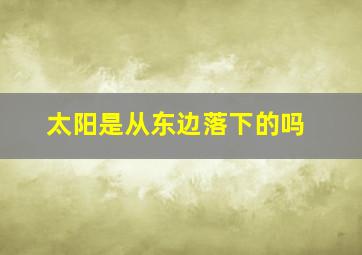 太阳是从东边落下的吗