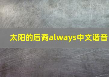 太阳的后裔always中文谐音