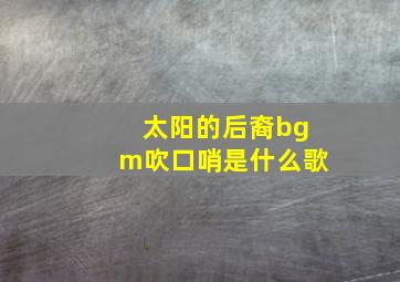 太阳的后裔bgm吹口哨是什么歌