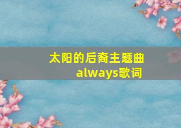 太阳的后裔主题曲always歌词