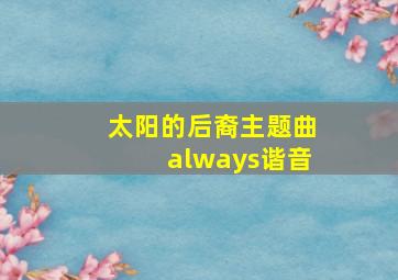 太阳的后裔主题曲always谐音