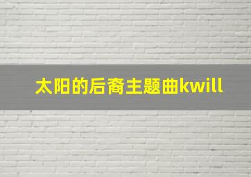 太阳的后裔主题曲kwill