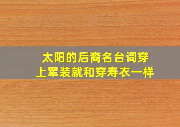 太阳的后裔名台词穿上军装就和穿寿衣一样