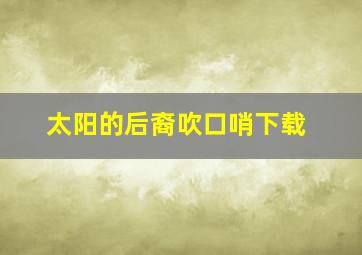 太阳的后裔吹口哨下载